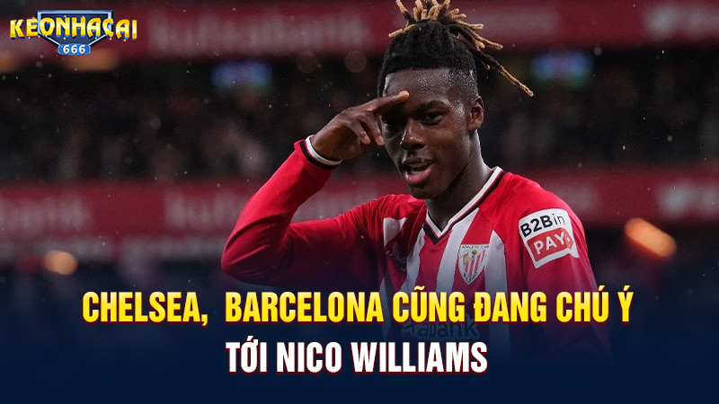 Chelsea,  Barcelona cũng đang chú ý tới Nico Williams