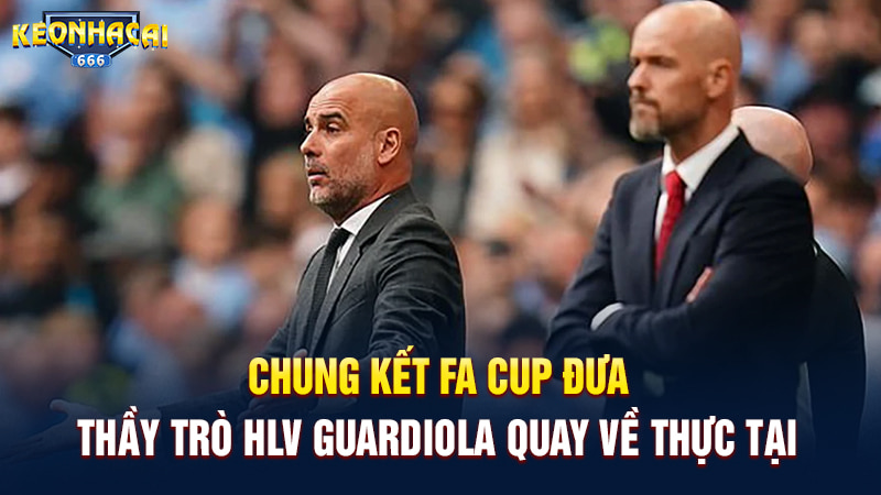 Chung kết FA Cup đưa thầy trò HLV Guardiola quay về thực tại
