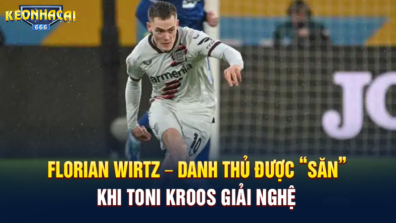 Florian wirtz danh thủ được săn khi Kroos giải nghệ