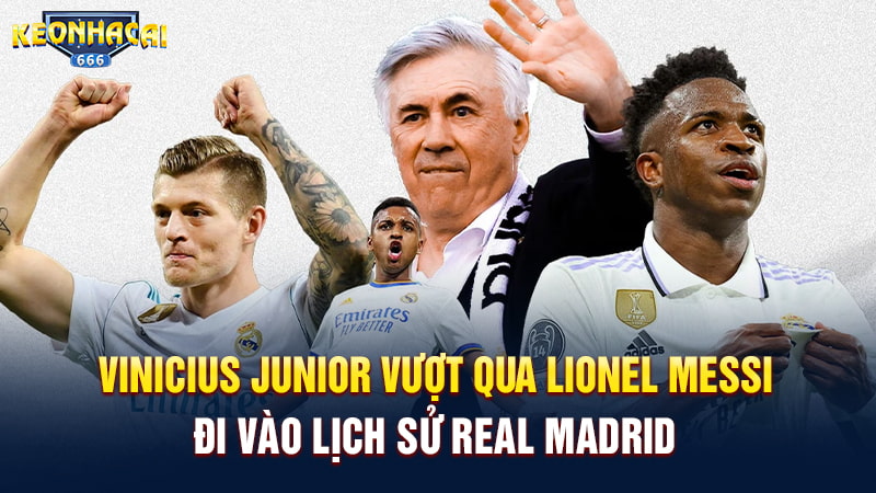 Vinicius Junior vượt qua Lionel Messi, đi vào lịch sử Real Madrid
