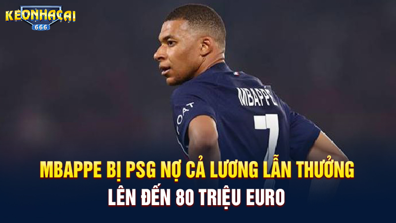 Mbappe bị PSG nợ cả lương lẫn thưởng lên đến 80 triệu euro