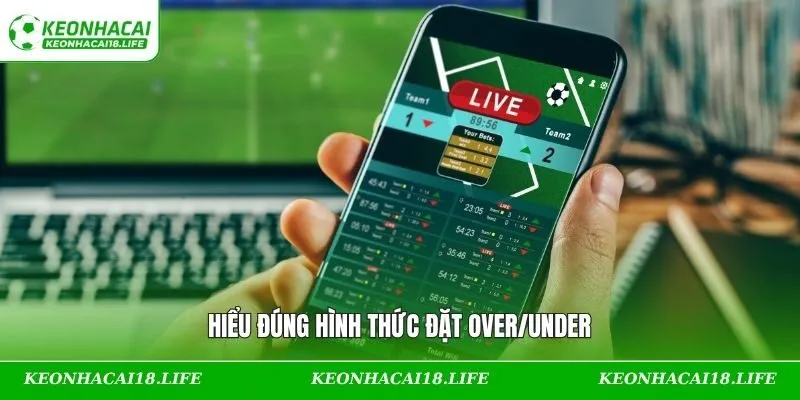 Hiểu đúng hình thức đặt Over/Under